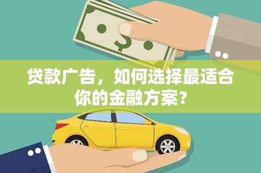 合肥贷款广告，如何选择最适合你的金融方案？
