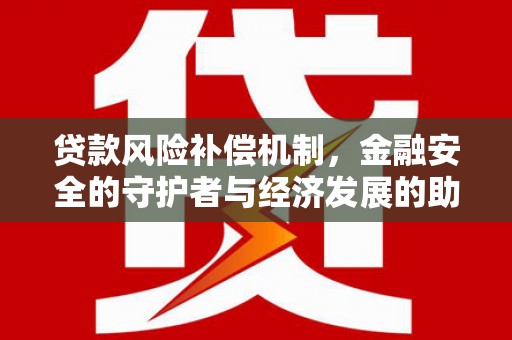 合肥贷款风险补偿机制，金融安全的守护者与经济发展的助推器
