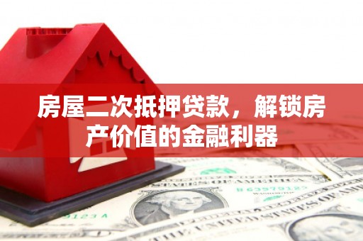 合肥房屋二次抵押贷款，解锁房产价值的金融利器