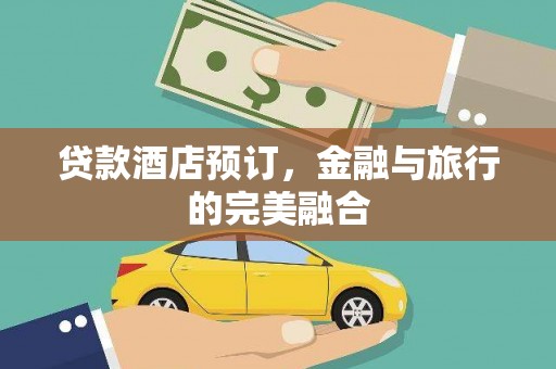 合肥贷款酒店预订，金融与旅行的完美融合