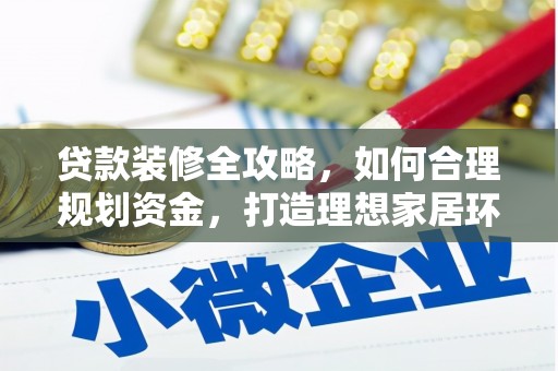 合肥贷款装修全攻略，如何合理规划资金，打造理想家居环境