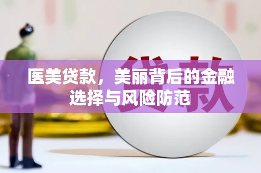 合肥医美贷款，美丽背后的金融选择与风险防范