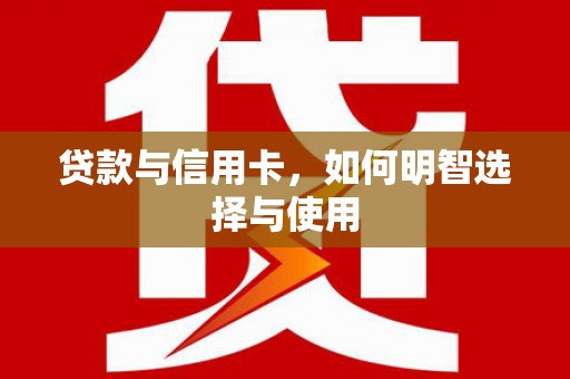 合肥贷款与信用卡，如何明智选择与使用