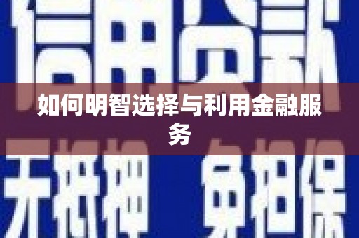 合肥如何明智选择与利用金融服务