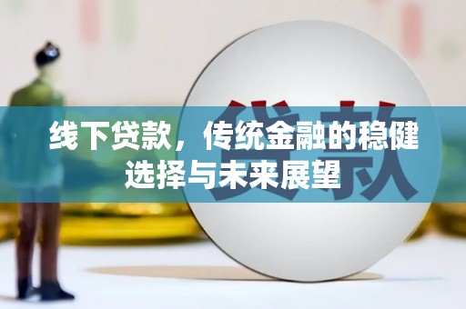 合肥线下贷款，传统金融的稳健选择与未来展望