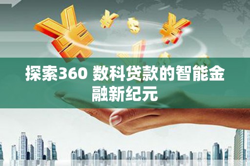 合肥探索360 数科贷款的智能金融新纪元