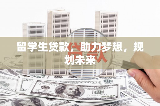 合肥留学生贷款，助力梦想，规划未来