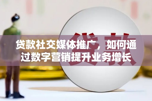 合肥贷款社交媒体推广，如何通过数字营销提升业务增长
