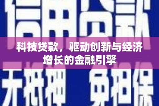 合肥科技贷款，驱动创新与经济增长的金融引擎