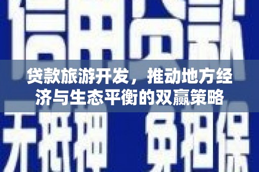 合肥贷款旅游开发，推动地方经济与生态平衡的双赢策略
