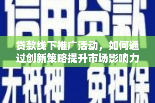 合肥贷款线下推广活动，如何通过创新策略提升市场影响力