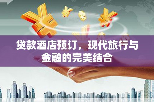 合肥贷款酒店预订，现代旅行与金融的完美结合