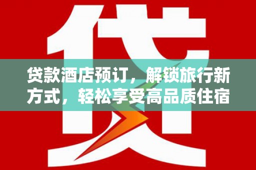 合肥贷款酒店预订，解锁旅行新方式，轻松享受高品质住宿