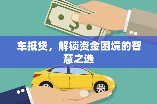 合肥车抵贷，解锁资金困境的智慧之选