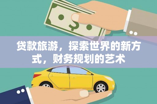 合肥贷款旅游，探索世界的新方式，财务规划的艺术