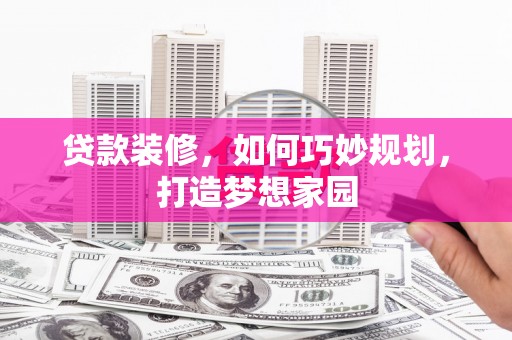 合肥贷款装修，如何巧妙规划，打造梦想家园