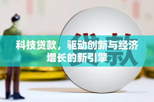 合肥科技贷款，驱动创新与经济增长的新引擎