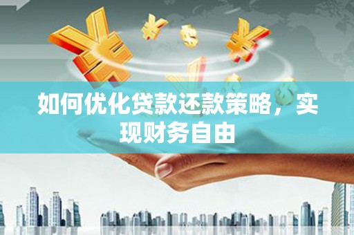 合肥如何优化贷款还款策略，实现财务自由