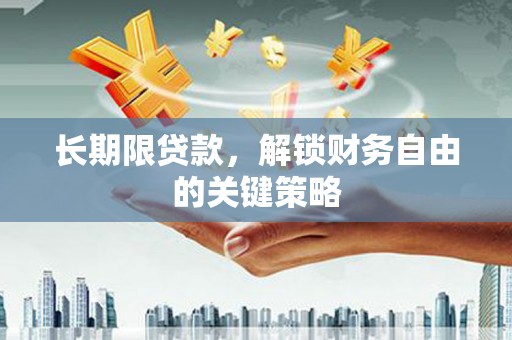 合肥长期限贷款，解锁财务自由的关键策略