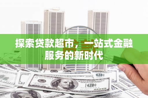 合肥探索贷款超市，一站式金融服务的新时代