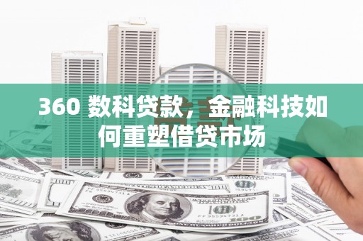 合肥360 数科贷款，金融科技如何重塑借贷市场