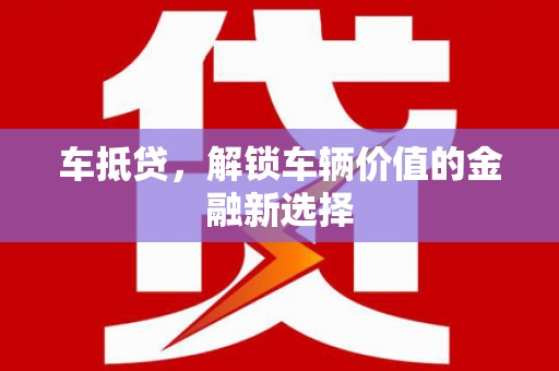 合肥车抵贷，解锁车辆价值的金融新选择