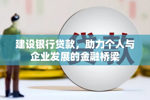 合肥建设银行贷款，助力个人与企业发展的金融桥梁