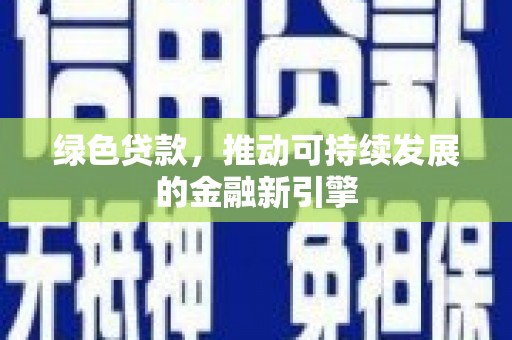 合肥绿色贷款，推动可持续发展的金融新引擎