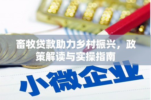 合肥畜牧贷款助力乡村振兴，政策解读与实操指南