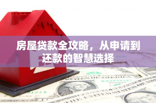合肥房屋贷款全攻略，从申请到还款的智慧选择