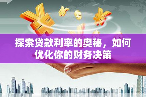 合肥探索贷款利率的奥秘，如何优化你的财务决策