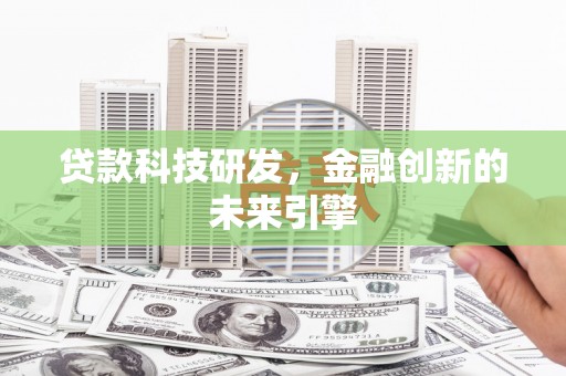 合肥贷款科技研发，金融创新的未来引擎