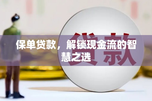 合肥保单贷款，解锁现金流的智慧之选