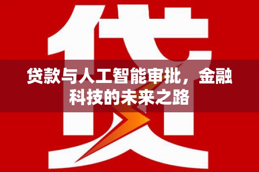 合肥贷款与人工智能审批，金融科技的未来之路