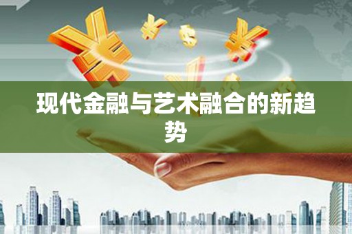 合肥现代金融与艺术融合的新趋势