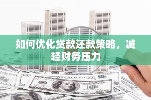合肥如何优化贷款还款策略，减轻财务压力