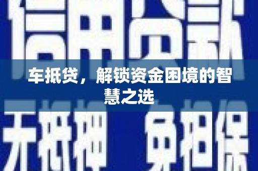 合肥车抵贷，解锁资金困境的智慧之选