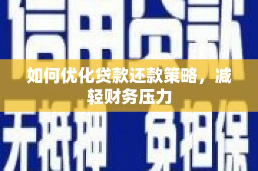 合肥如何优化贷款还款策略，减轻财务压力