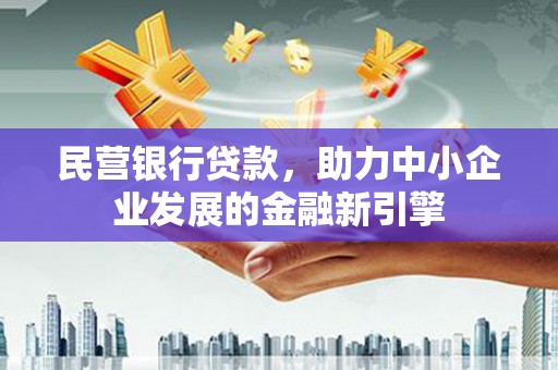合肥民营银行贷款，助力中小企业发展的金融新引擎