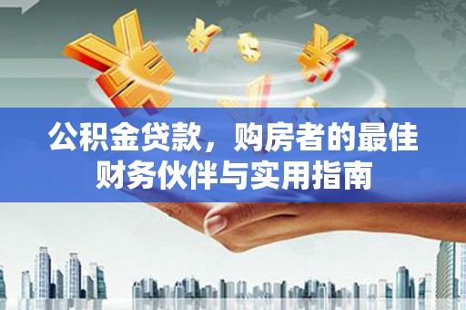 合肥公积金贷款，购房者的最佳财务伙伴与实用指南