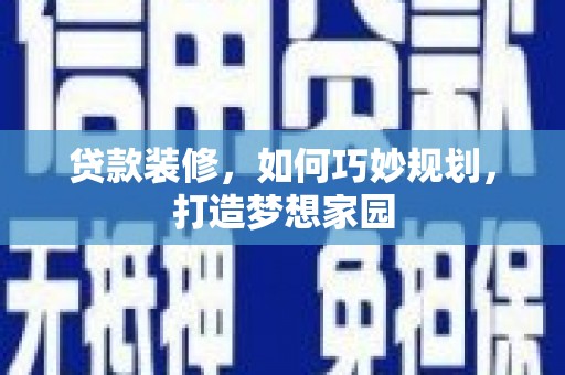 合肥贷款装修，如何巧妙规划，打造梦想家园