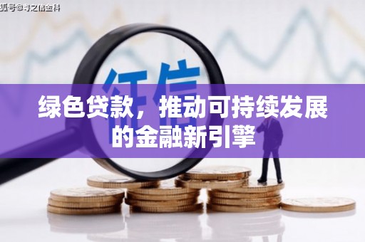 合肥绿色贷款，推动可持续发展的金融新引擎