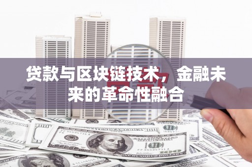 合肥贷款与区块链技术，金融未来的革命性融合