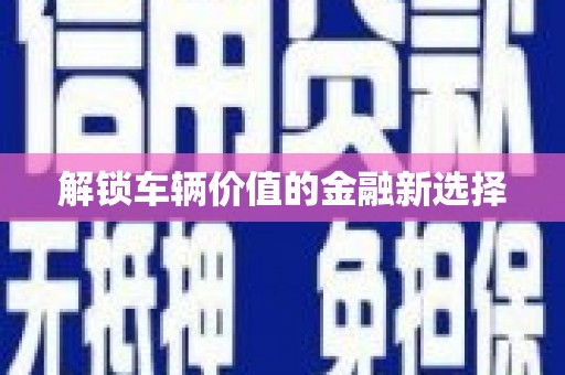 合肥解锁车辆价值的金融新选择