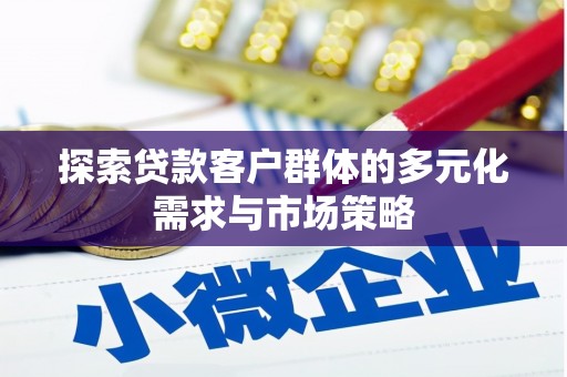 合肥探索贷款客户群体的多元化需求与市场策略