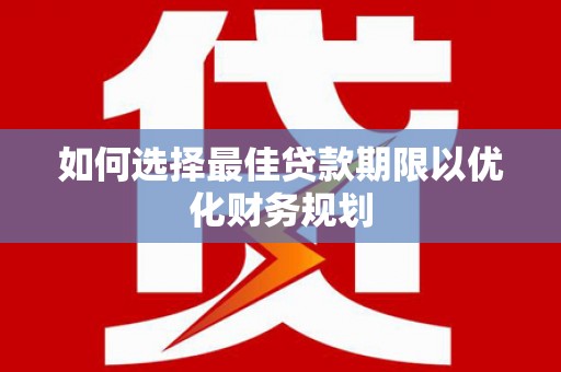 合肥如何选择最佳贷款期限以优化财务规划