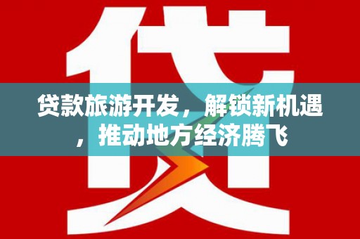 合肥贷款旅游开发，解锁新机遇，推动地方经济腾飞