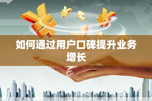 合肥如何通过用户口碑提升业务增长