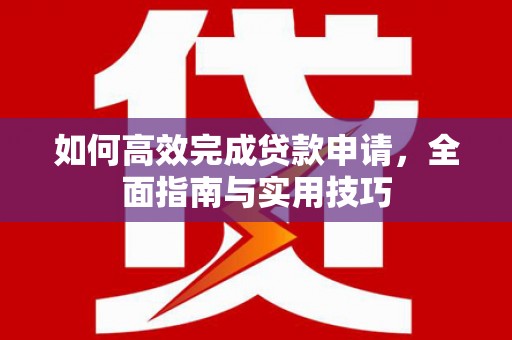 合肥如何高效完成贷款申请，全面指南与实用技巧