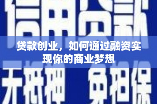合肥贷款创业，如何通过融资实现你的商业梦想